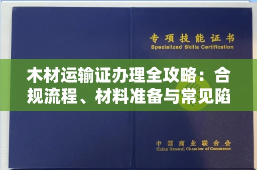 全国木材运输证办理全攻略：合规流程、材料准备与常见陷阱