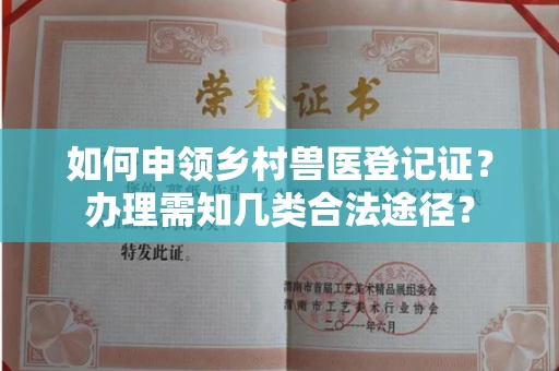 全国如何申领乡村兽医登记证？办理需知几类合法途径？