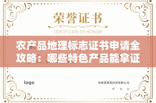 全国农产品地理标志证书申请全攻略：哪些特色产品能拿证？