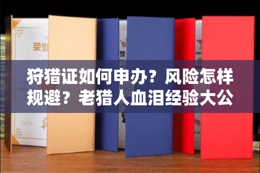 全国狩猎证如何申办？风险怎样规避？老猎人血泪经验大公开