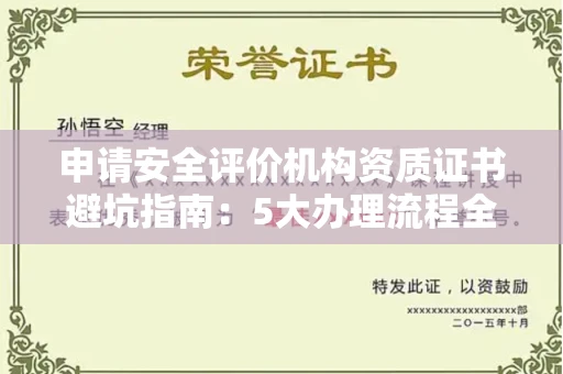 全国申请安全评价机构资质证书避坑指南：5大办理流程全解析