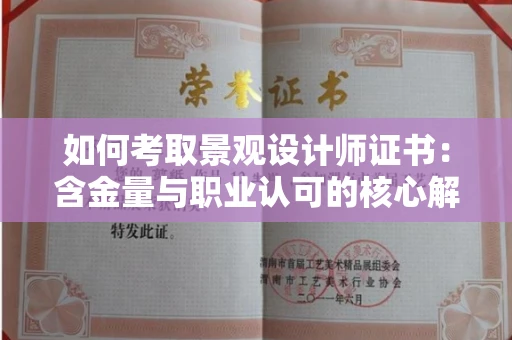 全国如何考取景观设计师证书：含金量与职业认可的核心解析