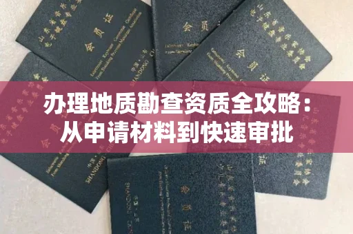 全国办理地质勘查资质全攻略：从申请材料到快速审批