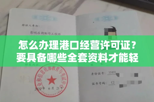 全国怎么办理港口经营许可证？要具备哪些全套资料才能轻松到手