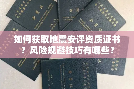 全国如何获取地震安评资质证书？风险规避技巧有哪些？