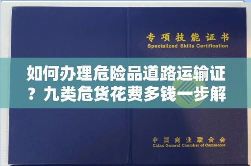 全国如何办理危险品道路运输证？九类危货花费多钱一步解决？