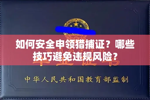 全国如何安全申领猎捕证？哪些技巧避免违规风险？