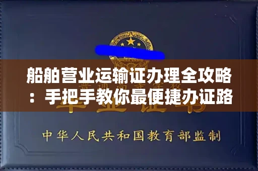 全国船舶营业运输证办理全攻略：手把手教你最便捷办证路径