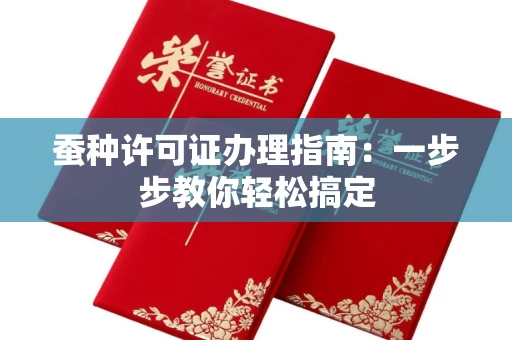 全国蚕种许可证办理指南：一步步教你轻松搞定