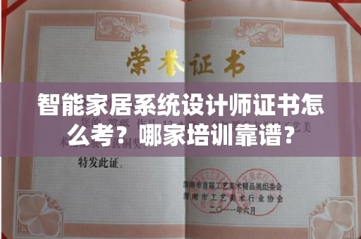 全国智能家居系统设计师证书怎么考？哪家培训靠谱？