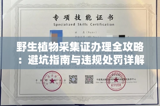 全国野生植物采集证办理全攻略：避坑指南与违规处罚详解