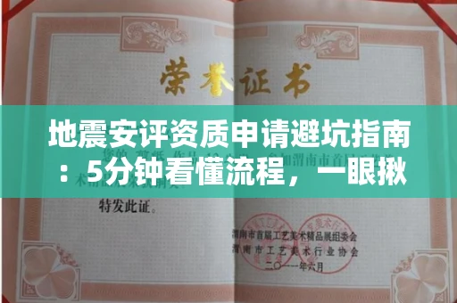 全国地震安评资质申请避坑指南：5分钟看懂流程，一眼揪出黑心机构！