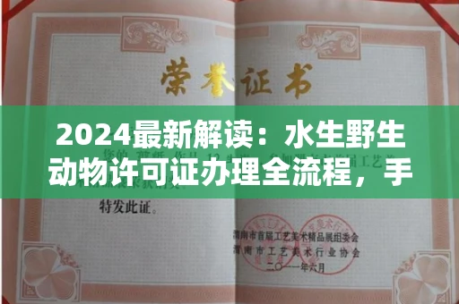 全国2024最新解读：水生野生动物许可证办理全流程，手把手教你准备材料