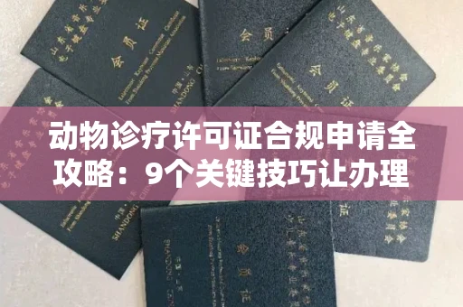 全国动物诊疗许可证合规申请全攻略：9个关键技巧让办理少走弯路