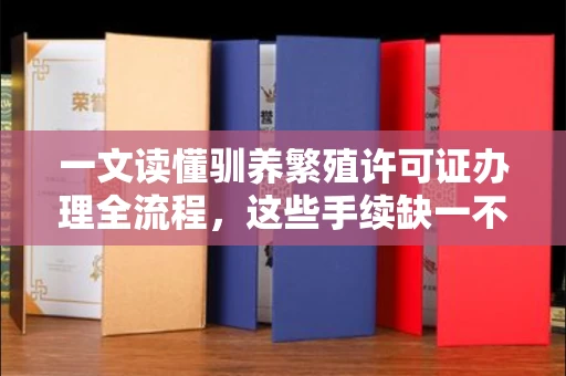 全国一文读懂驯养繁殖许可证办理全流程，这些手续缺一不可