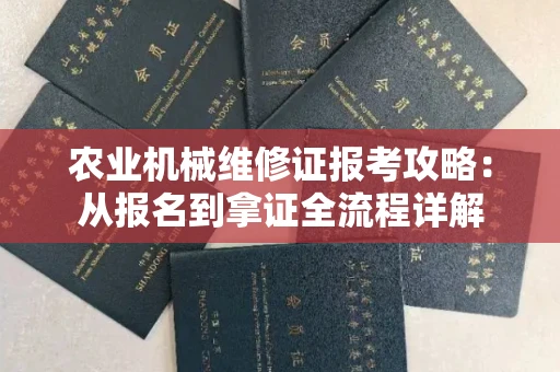 全国农业机械维修证报考攻略：从报名到拿证全流程详解