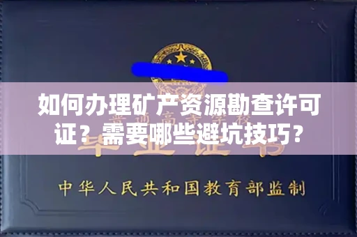 全国如何办理矿产资源勘查许可证？需要哪些避坑技巧？