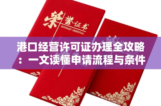 全国港口经营许可证办理全攻略：一文读懂申请流程与条件