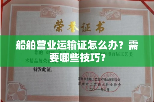全国船舶营业运输证怎么办？需要哪些技巧？