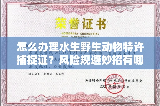 全国怎么办理水生野生动物特许捕捉证？风险规避妙招有哪些？