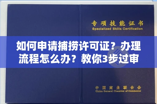 全国如何申请捕捞许可证？办理流程怎么办？教你3步过审