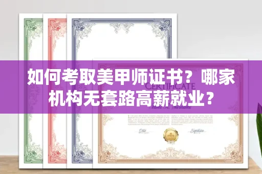 全国如何考取美甲师证书？哪家机构无套路高薪就业？