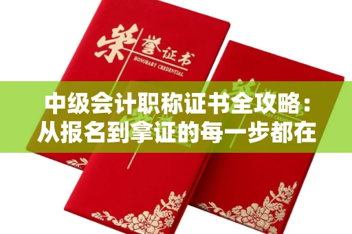全国中级会计职称证书全攻略：从报名到拿证的每一步都在这！