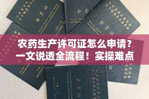 全国农药生产许可证怎么申请？一文说透全流程！实操难点全解析