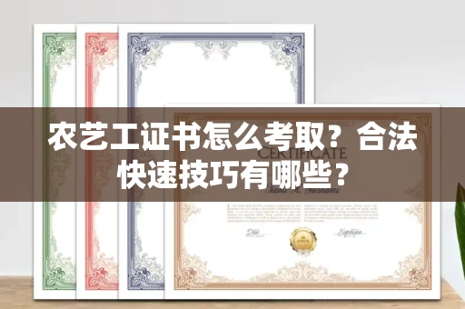 全国农艺工证书怎么考取？合法快速技巧有哪些？