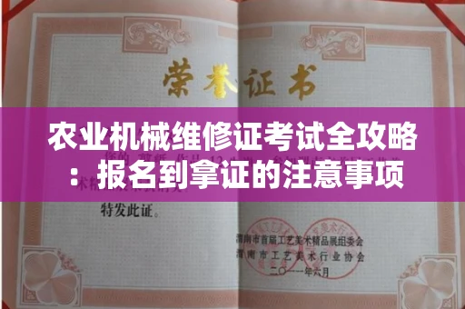 全国农业机械维修证考试全攻略：报名到拿证的注意事项