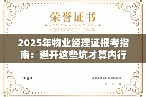 全国2025年物业经理证报考指南：避开这些坑才算内行