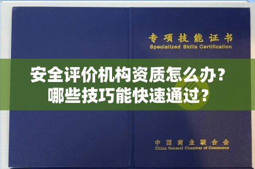 全国安全评价机构资质怎么办？哪些技巧能快速通过？