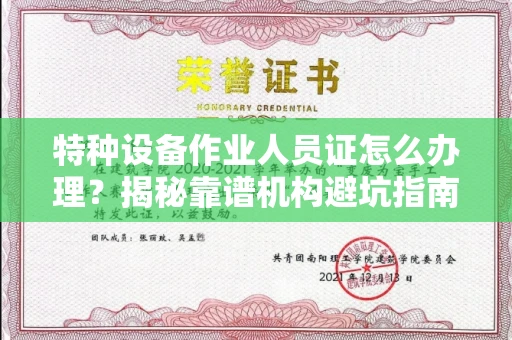 全国特种设备作业人员证怎么办理？揭秘靠谱机构避坑指南！