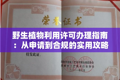 全国野生植物利用许可办理指南：从申请到合规的实用攻略