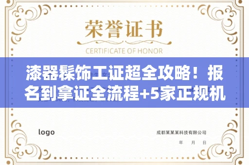 全国漆器髹饰工证超全攻略！报名到拿证全流程+5家正规机构避坑指南