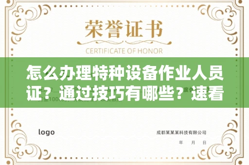 全国怎么办理特种设备作业人员证？通过技巧有哪些？速看获证攻略