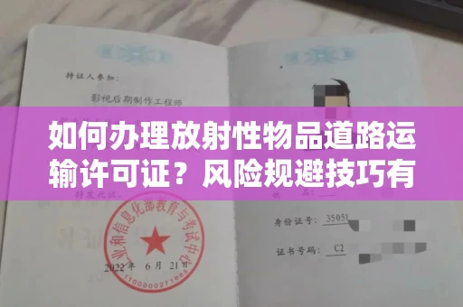 全国如何办理放射性物品道路运输许可证？风险规避技巧有哪些？