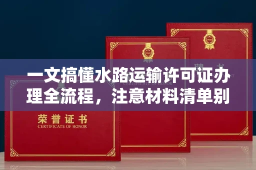 全国一文搞懂水路运输许可证办理全流程，注意材料清单别漏项