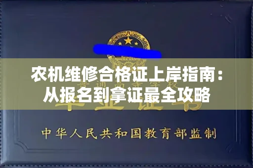 全国农机维修合格证上岸指南：从报名到拿证最全攻略