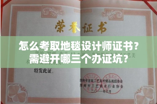 全国怎么考取地毯设计师证书？需避开哪三个办证坑？
