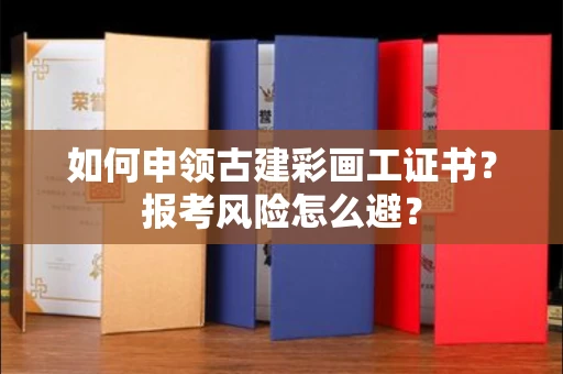 全国如何申领古建彩画工证书？报考风险怎么避？
