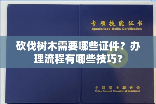 全国砍伐树木需要哪些证件？办理流程有哪些技巧？