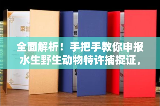 全国全面解析！手把手教你申报水生野生动物特许捕捉证，这些坑千万别踩