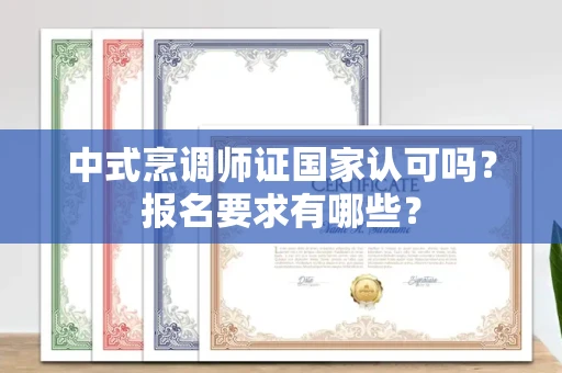 全国中式烹调师证国家认可吗？报名要求有哪些？