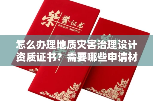 全国怎么办理地质灾害治理设计资质证书？需要哪些申请材料？