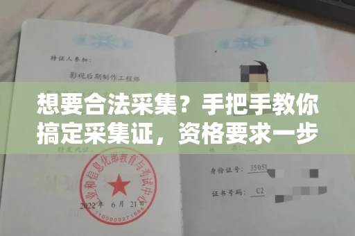全国想要合法采集？手把手教你搞定采集证，资格要求一步到位