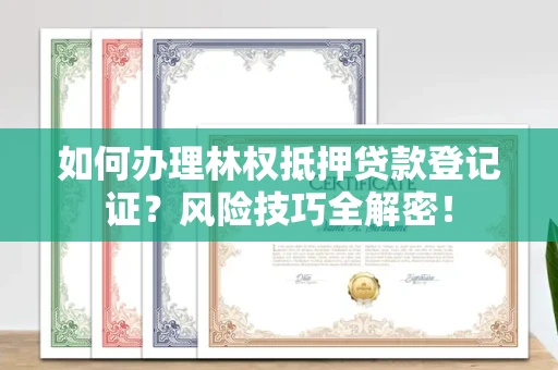 全国如何办理林权抵押贷款登记证？风险技巧全解密！