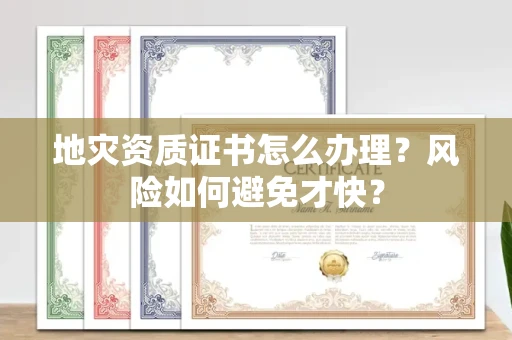 全国地灾资质证书怎么办理？风险如何避免才快？