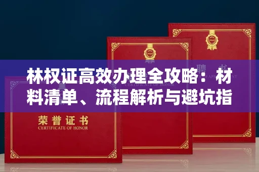 全国林权证高效办理全攻略：材料清单、流程解析与避坑指南
