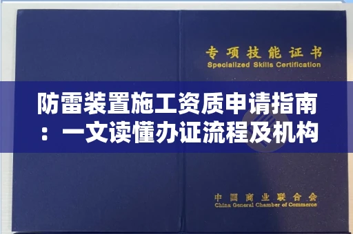 全国防雷装置施工资质申请指南：一文读懂办证流程及机构选择